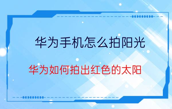 华为手机怎么拍阳光 华为如何拍出红色的太阳？